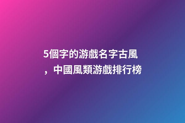 5個字的游戲名字古風，中國風類游戲排行榜-第1張-觀點-玄機派