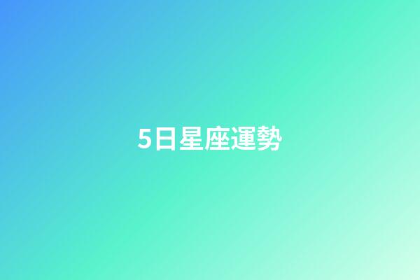 5日星座運勢-第1張-星座運勢-玄機派