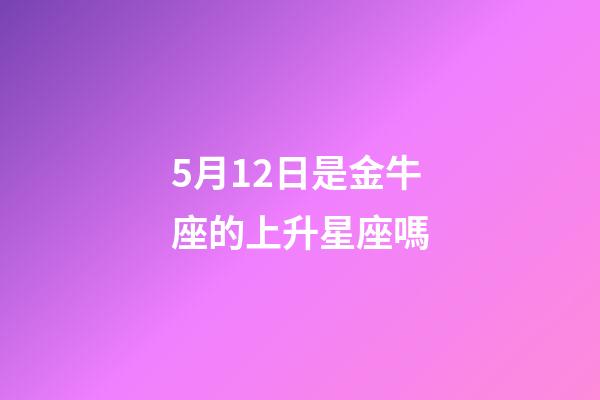 5月12日是金牛座的上升星座嗎-第1張-星座運勢-玄機派