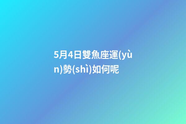 5月4日雙魚座運(yùn)勢(shì)如何呢-第1張-星座運(yùn)勢(shì)-玄機(jī)派