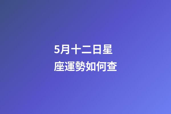 5月十二日星座運勢如何查-第1張-星座運勢-玄機派