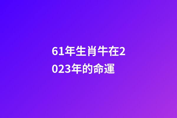 61年生肖牛在2023年的命運(自帶“財庫”，“財氣”大通的3大生肖)-第1張-觀點-玄機派