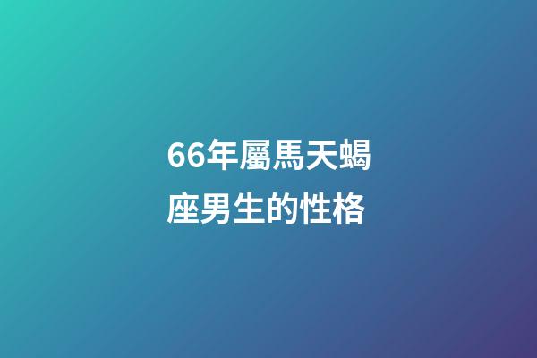 66年屬馬天蝎座男生的性格-第1張-星座運勢-玄機派