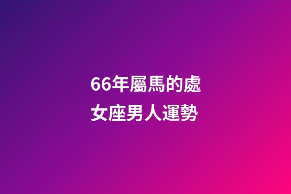 66年屬馬的處女座男人運勢-第1張-星座運勢-玄機派