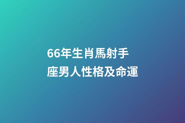 66年生肖馬射手座男人性格及命運-第1張-星座運勢-玄機派