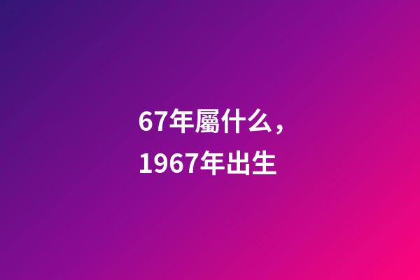 67年屬什么，1967年出生-第1張-觀點-玄機派