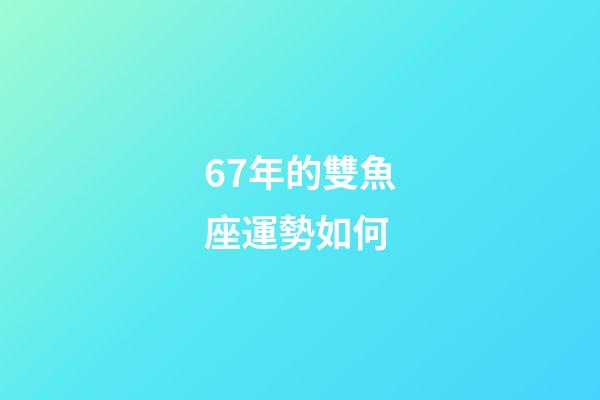 67年的雙魚座運勢如何-第1張-星座運勢-玄機派