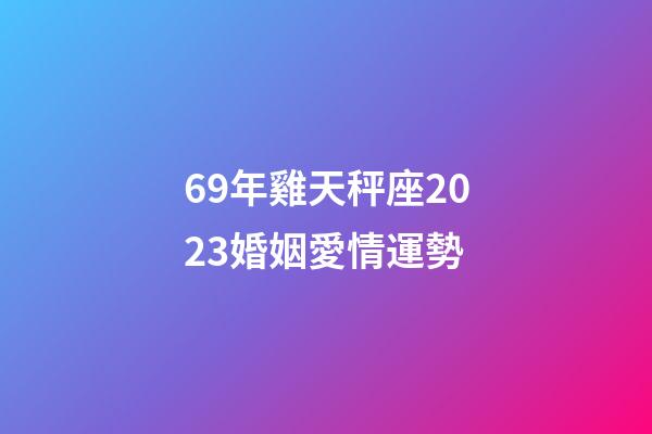 69年雞天秤座2023婚姻愛情運勢-第1張-星座運勢-玄機派