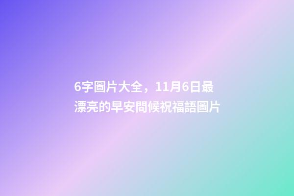 6字圖片大全，11月6日最漂亮的早安問候祝福語圖片-第1張-觀點-玄機派