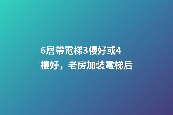6層帶電梯3樓好或4樓好，老房加裝電梯后-第1張-觀點-玄機派