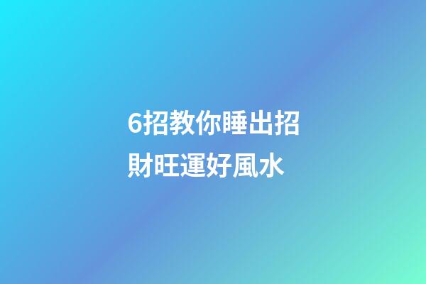 6招教你睡出招財旺運好風水