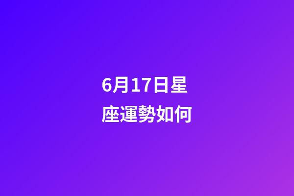 6月17日星座運勢如何-第1張-星座運勢-玄機派