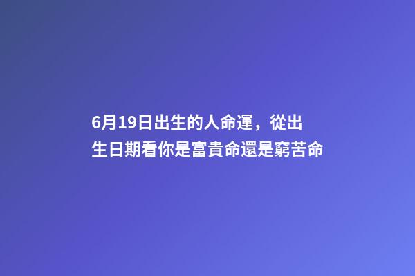 6月19日出生的人命運，從出生日期看你是富貴命還是窮苦命-第1張-觀點-玄機派