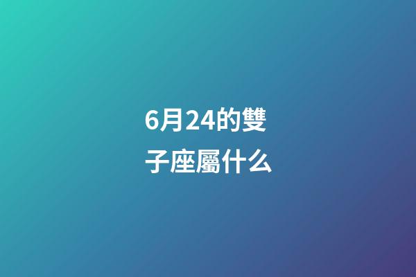 6月24的雙子座屬什么-第1張-星座運勢-玄機派