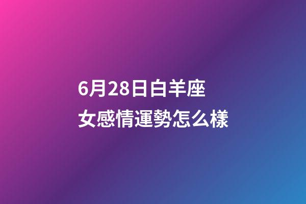 6月28日白羊座女感情運勢怎么樣-第1張-星座運勢-玄機派