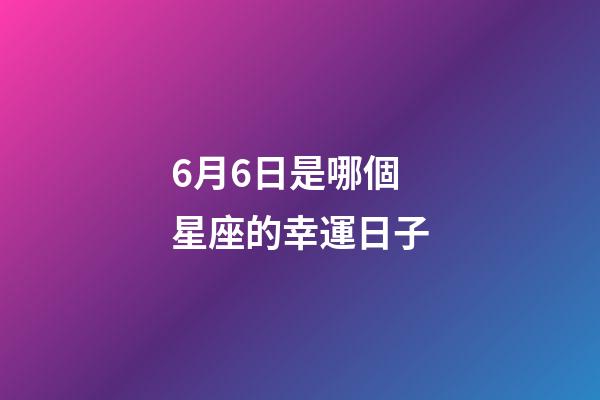 6月6日是哪個星座的幸運日子-第1張-星座運勢-玄機派