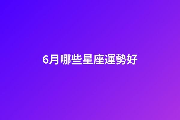 6月哪些星座運勢好-第1張-星座運勢-玄機派