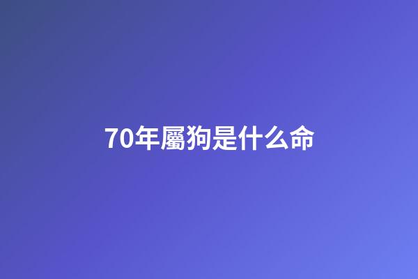 70年屬狗是什么命(70年屬狗女一生命運如何？)