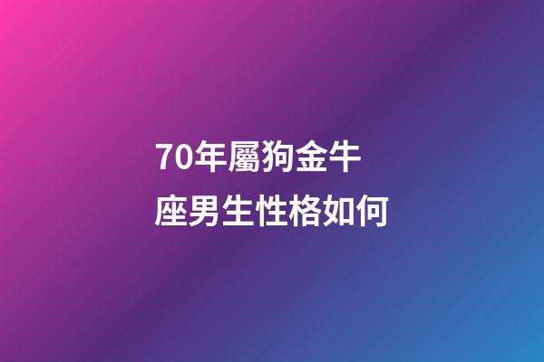 70年屬狗金牛座男生性格如何-第1張-星座運勢-玄機派
