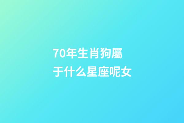 70年生肖狗屬于什么星座呢女-第1張-星座運勢-玄機派