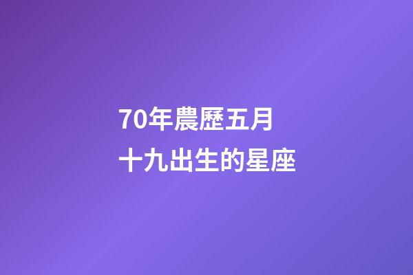 70年農歷五月十九出生的星座-第1張-星座運勢-玄機派