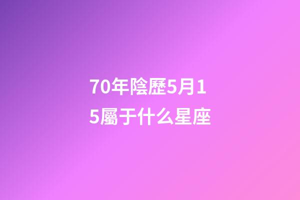 70年陰歷5月15屬于什么星座
