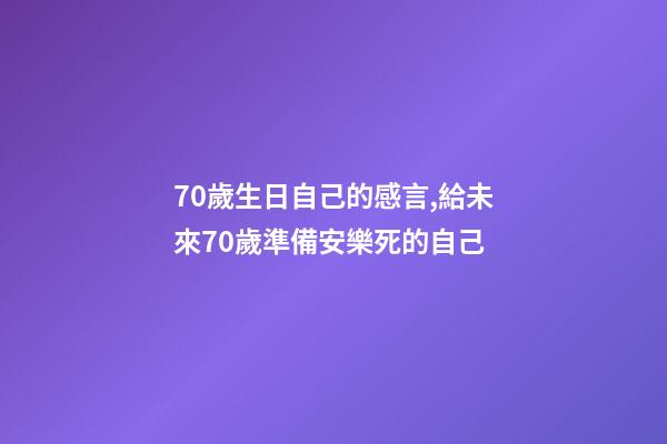 70歲生日自己的感言,給未來70歲準備安樂死的自己-第1張-觀點-玄機派