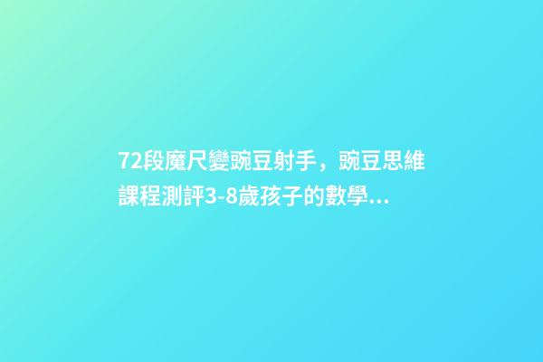 72段魔尺變豌豆射手，豌豆思維課程測評3-8歲孩子的數學思維-第1張-觀點-玄機派