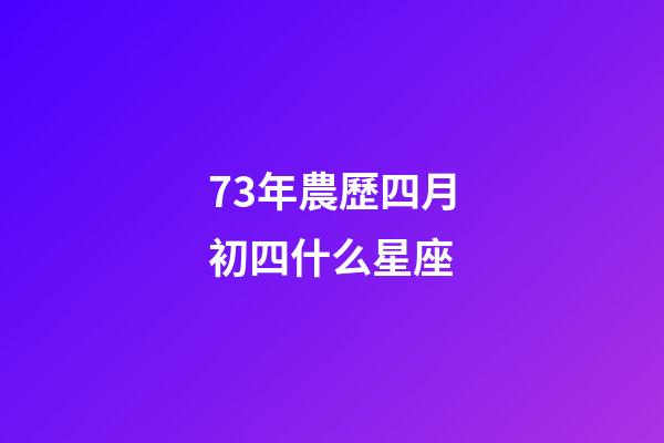 73年農歷四月初四什么星座-第1張-星座運勢-玄機派