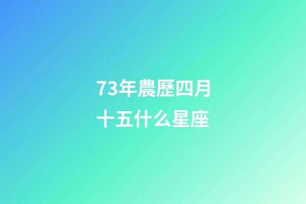 73年農歷四月十五什么星座-第1張-星座運勢-玄機派