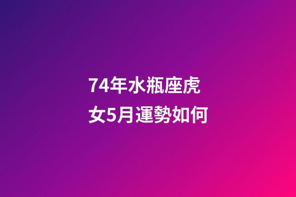 74年水瓶座虎女5月運勢如何-第1張-星座運勢-玄機派