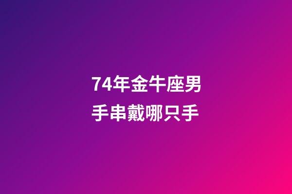 74年金牛座男手串戴哪只手-第1張-星座運勢-玄機派