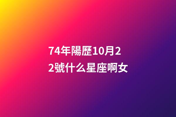 74年陽歷10月22號什么星座啊女-第1張-星座運勢-玄機派