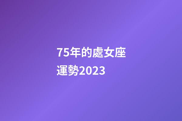 75年的處女座運勢2023-第1張-星座運勢-玄機派