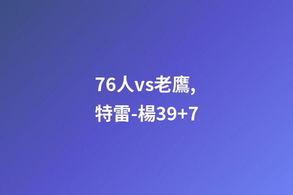 76人vs老鷹,特雷-楊39+7-第1張-觀點-玄機派