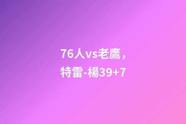76人vs老鷹，特雷-楊39+7-第1張-觀點-玄機派