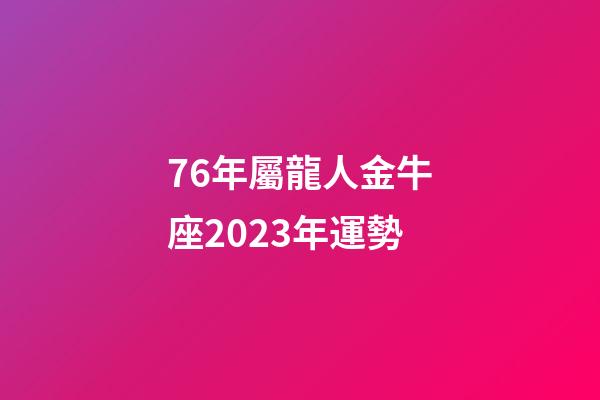 76年屬龍人金牛座2023年運勢-第1張-星座運勢-玄機派