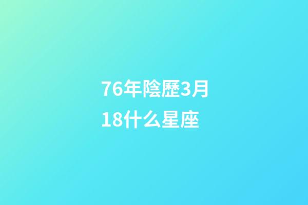 76年陰歷3月18什么星座-第1張-星座運勢-玄機派