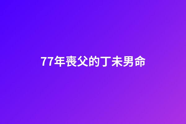 77年喪父的丁未男命