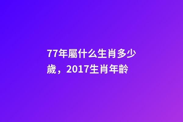 77年屬什么生肖多少歲，2017生肖年齡-第1張-觀點-玄機派