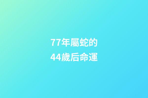 77年屬蛇的44歲后命運(人過中年!)-第1張-觀點-玄機派