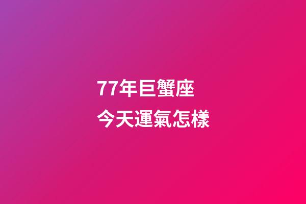 77年巨蟹座今天運氣怎樣-第1張-星座運勢-玄機派