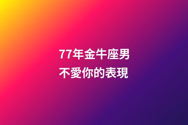 77年金牛座男不愛你的表現-第1張-星座運勢-玄機派