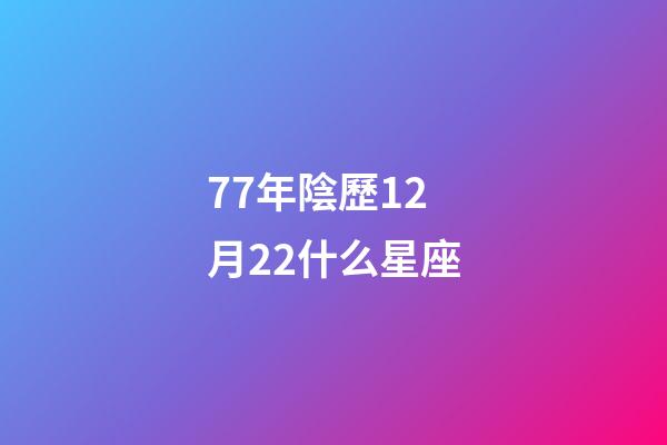 77年陰歷12月22什么星座-第1張-星座運勢-玄機派