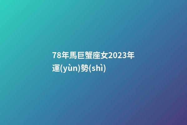 78年馬巨蟹座女2023年運(yùn)勢(shì)-第1張-星座運(yùn)勢(shì)-玄機(jī)派