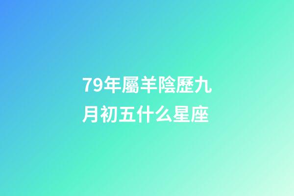 79年屬羊陰歷九月初五什么星座-第1張-星座運勢-玄機派