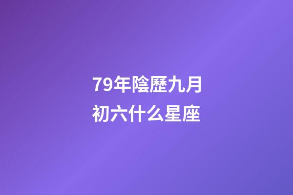 79年陰歷九月初六什么星座-第1張-星座運勢-玄機派