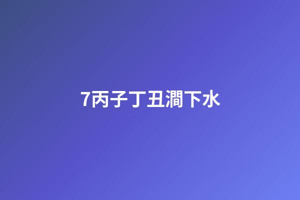 7.丙子丁丑澗下水