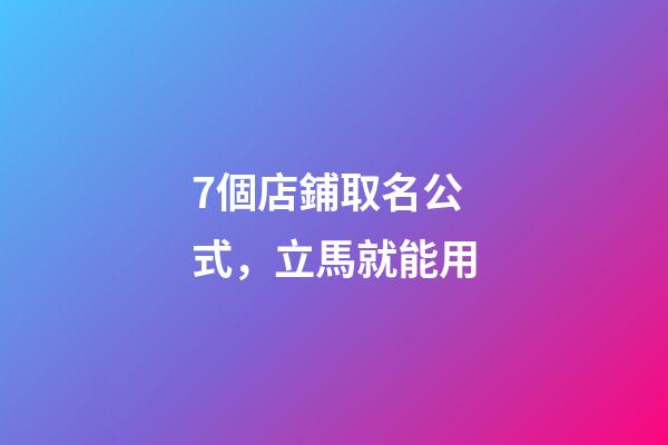 7個店鋪取名公式，立馬就能用-第1張-店鋪起名-玄機(jī)派