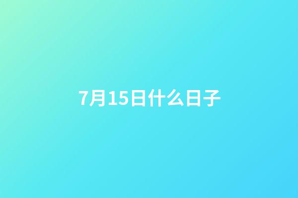 7月15日什么日子（陽歷7月15日是什么節日）-第1張-星座運勢-玄機派